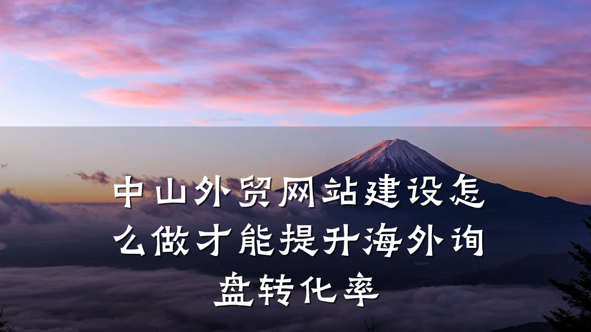 中山外贸网站建设怎么做才能提升海外询盘转化率