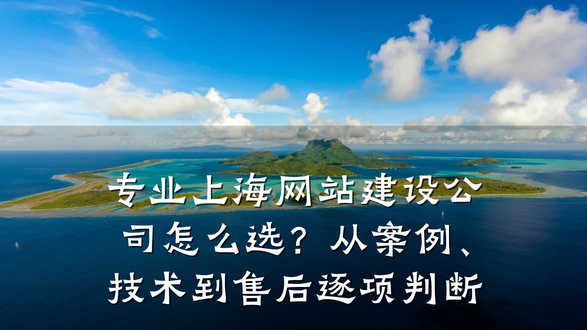 专业上海网站建设公司怎么选?从案例、技术到售后逐项判断