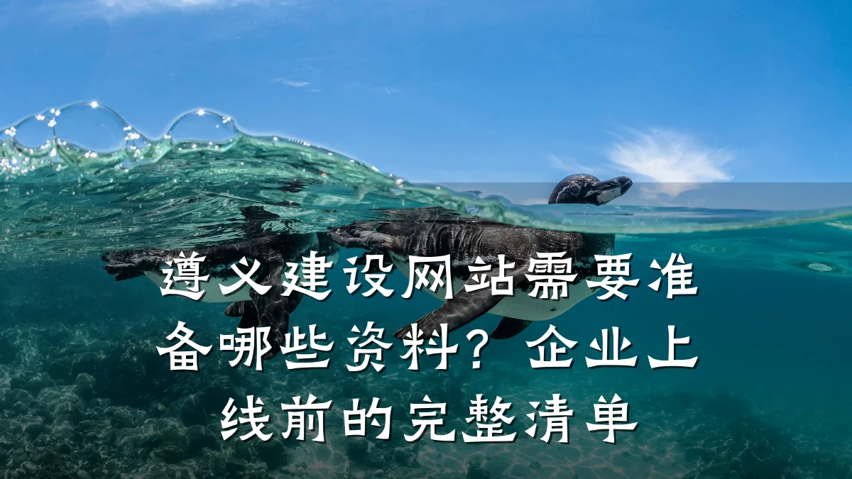 遵义建设网站需要准备哪些资料？企业上线前的完整清单