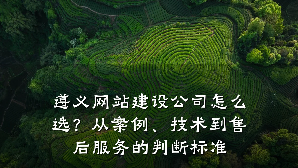 遵义网站建设公司怎么选？从案例、技术到售后服务的判断标准
