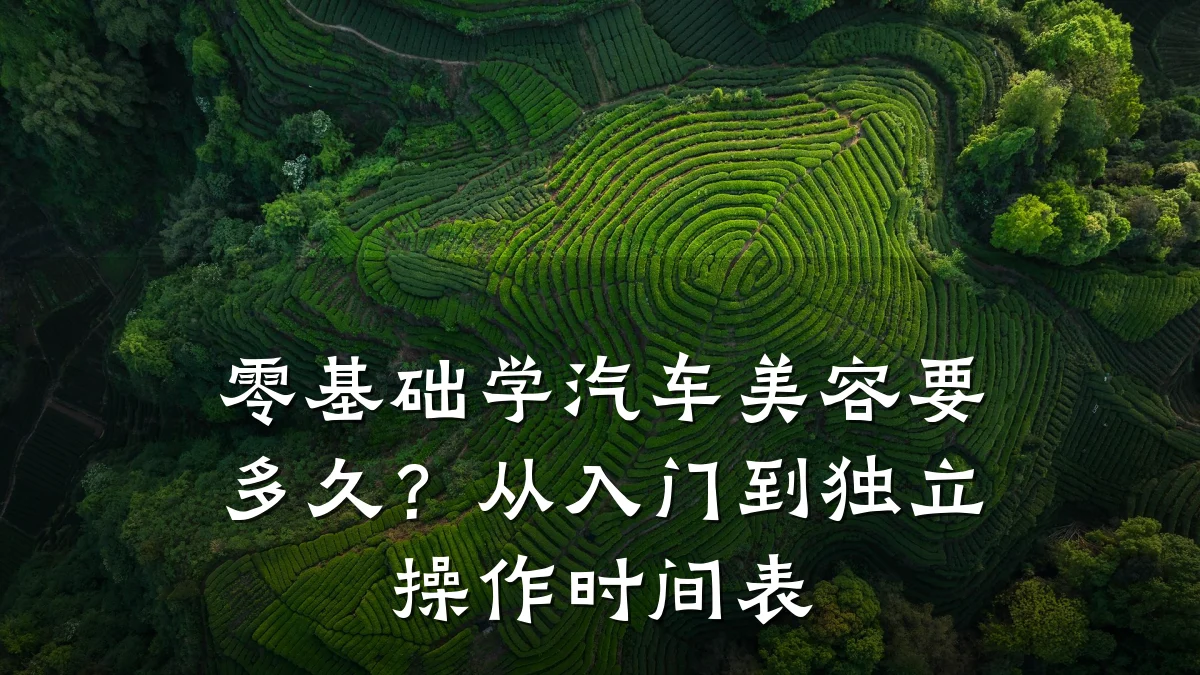 零基础学汽车美容要多久?从入门到独立操作时间表
