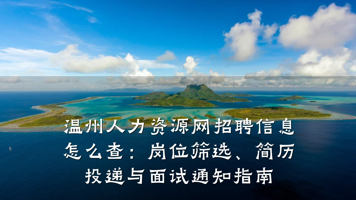 温州人力资源网招聘信息怎么查：岗位筛选、简历投递与面试通知指南