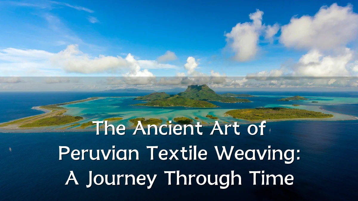 The Ancient Art of Peruvian Textile Weaving: A Journey Through Time