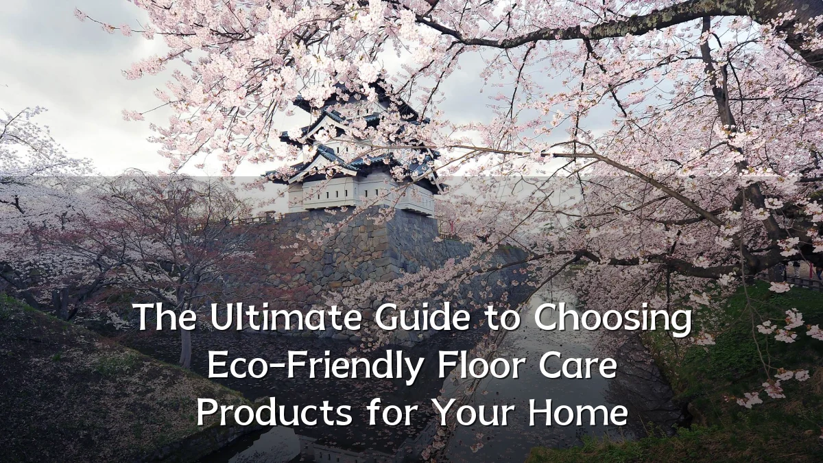 The Ultimate Guide to Choosing Eco-Friendly Floor Care Products for Your Home