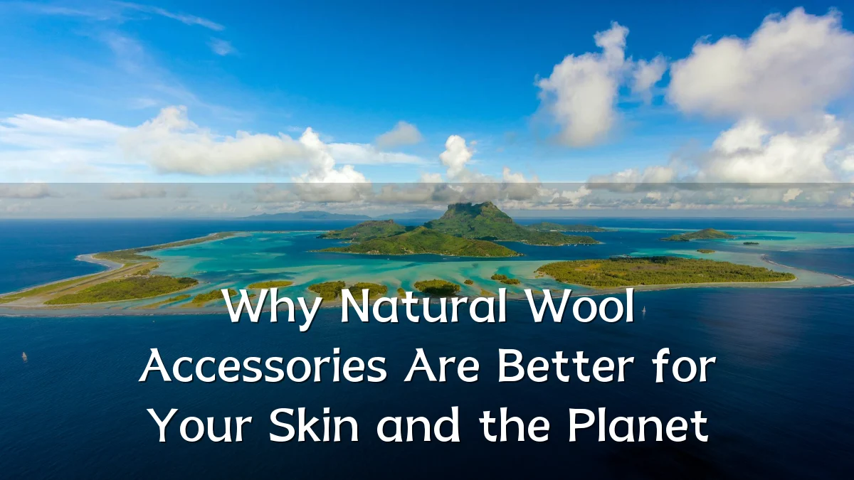 Why Natural Wool Accessories Are Better for Your Skin and the Planet