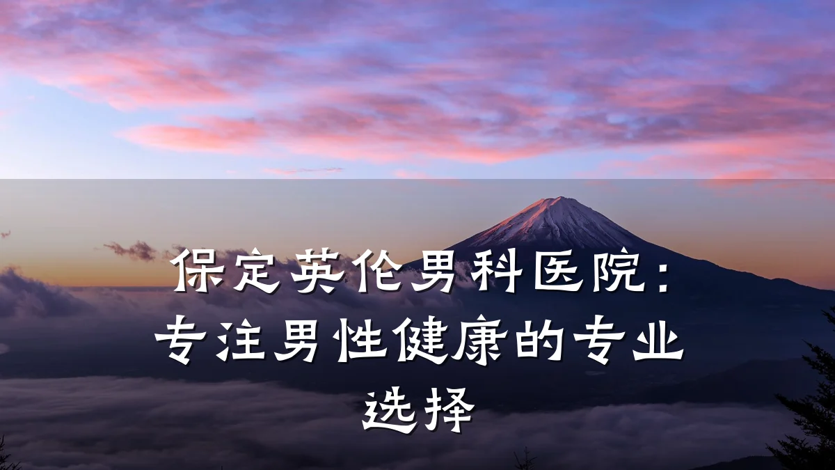 保定英伦男科医院：专注男性健康的专业选择