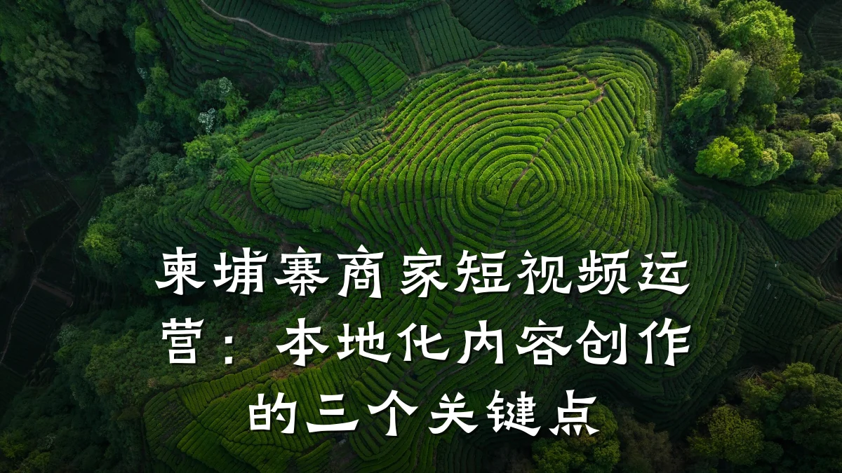 柬埔寨商家短视频运营：本地化内容创作的三个关键点