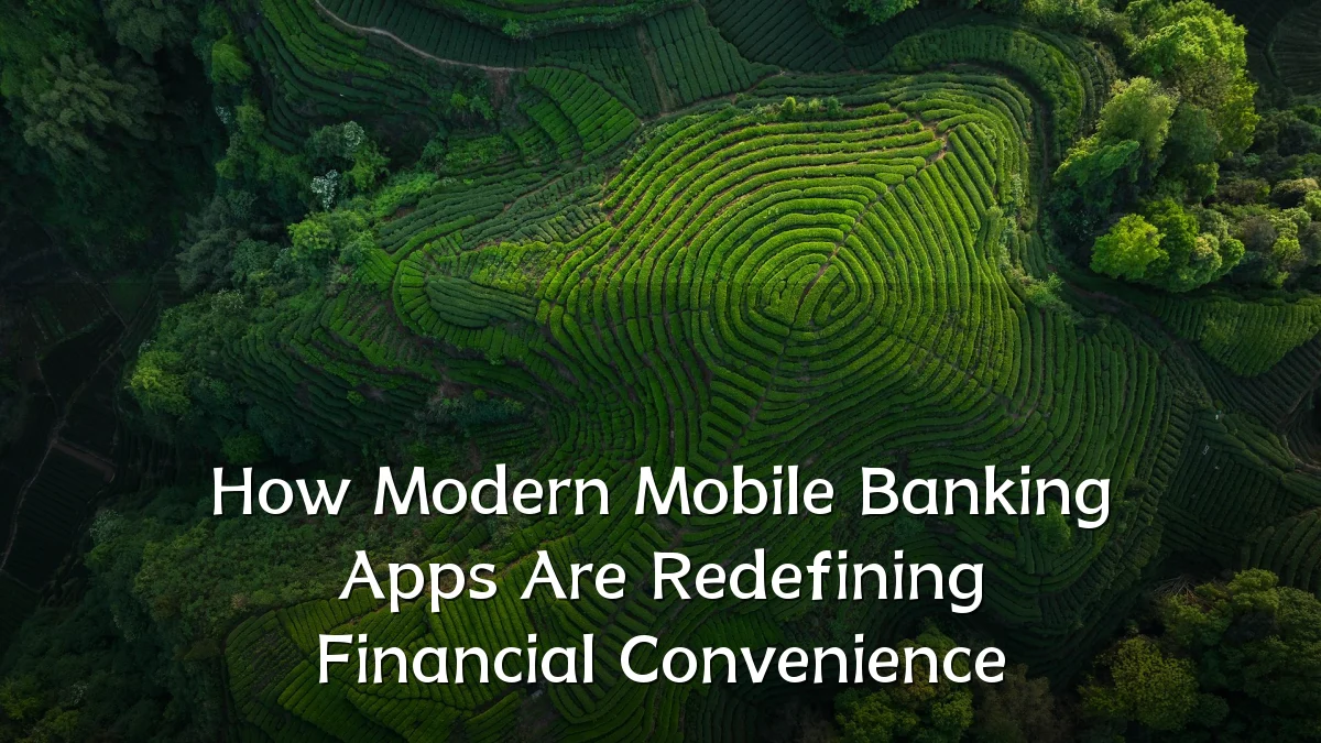 How Modern Mobile Banking Apps Are Redefining Financial Convenience
