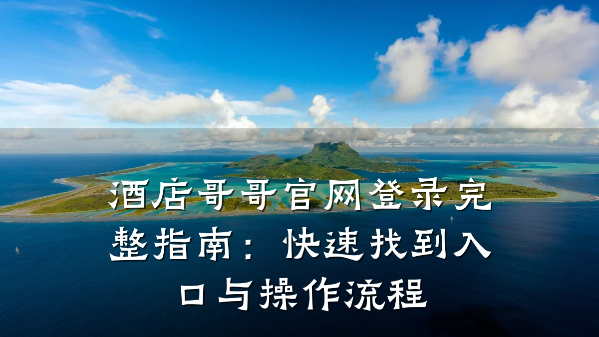 酒店哥哥官网登录完整指南:快速找到入口与操作流程