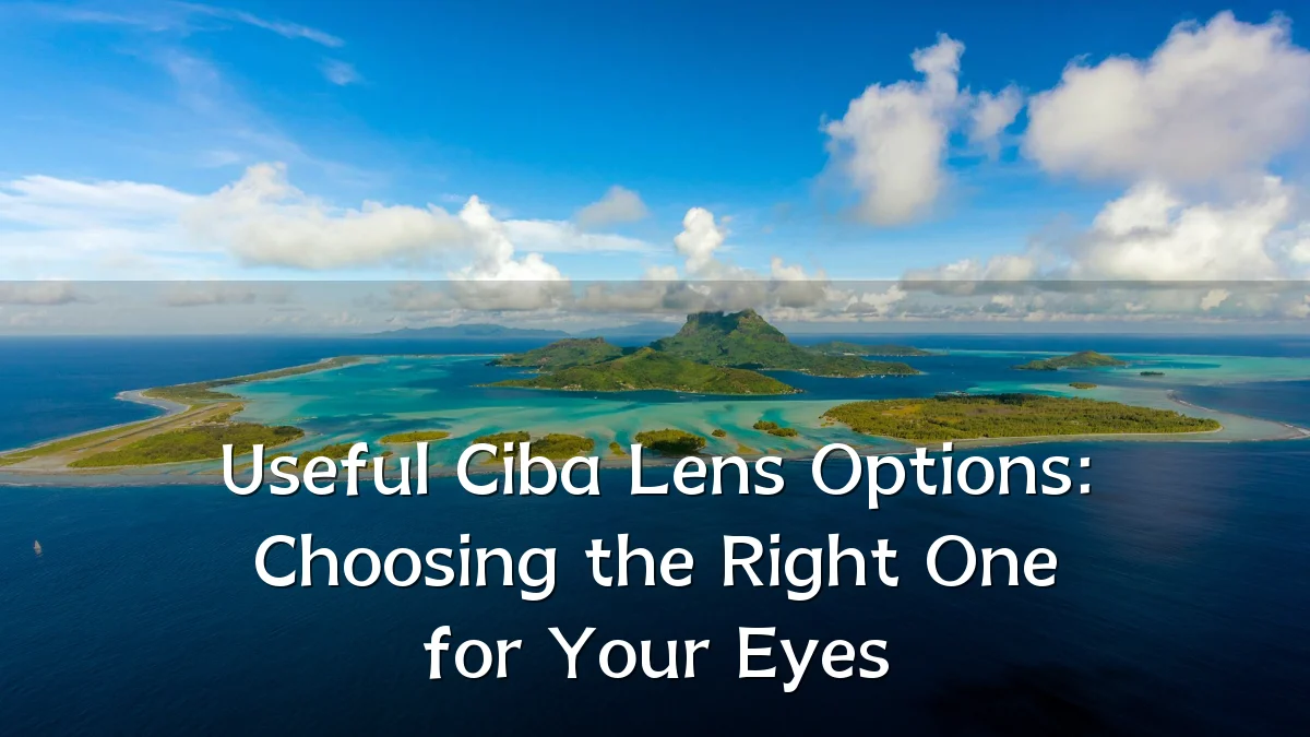 Useful Ciba Lens Options: Choosing the Right One for Your Eyes