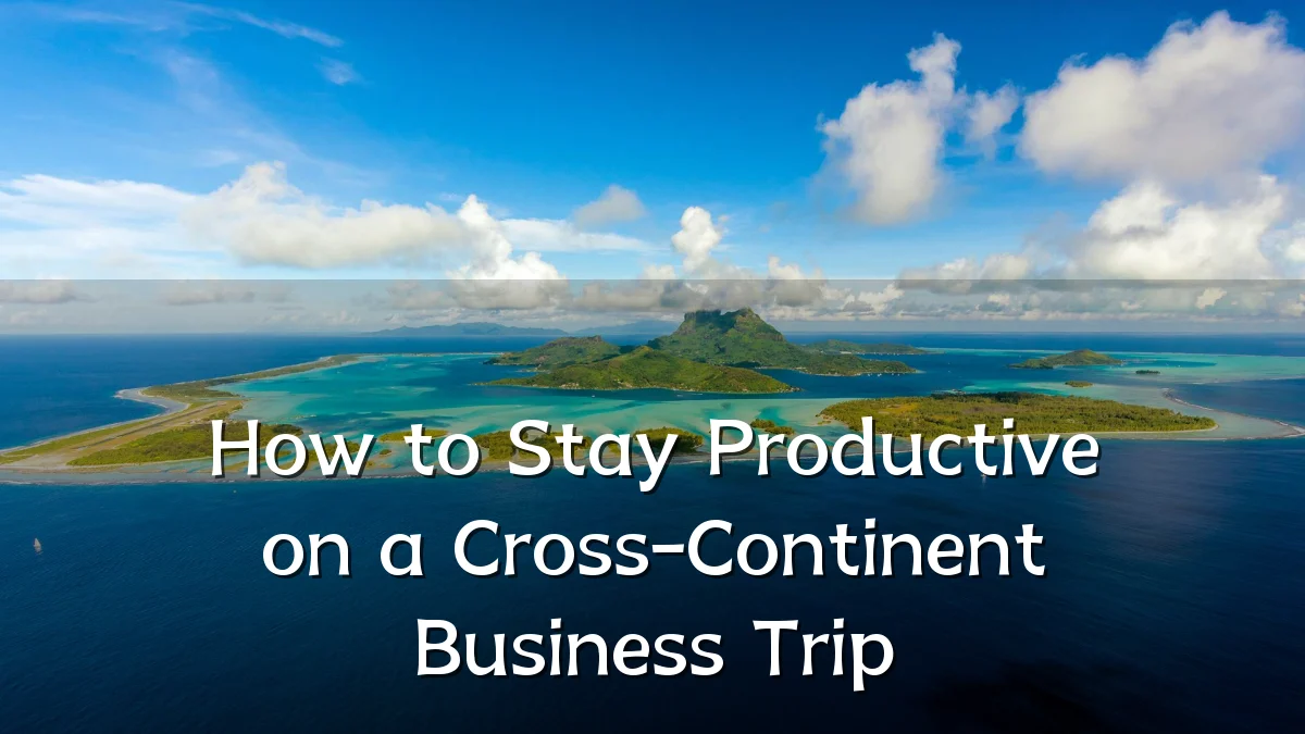How to Stay Productive on a Cross-Continent Business Trip