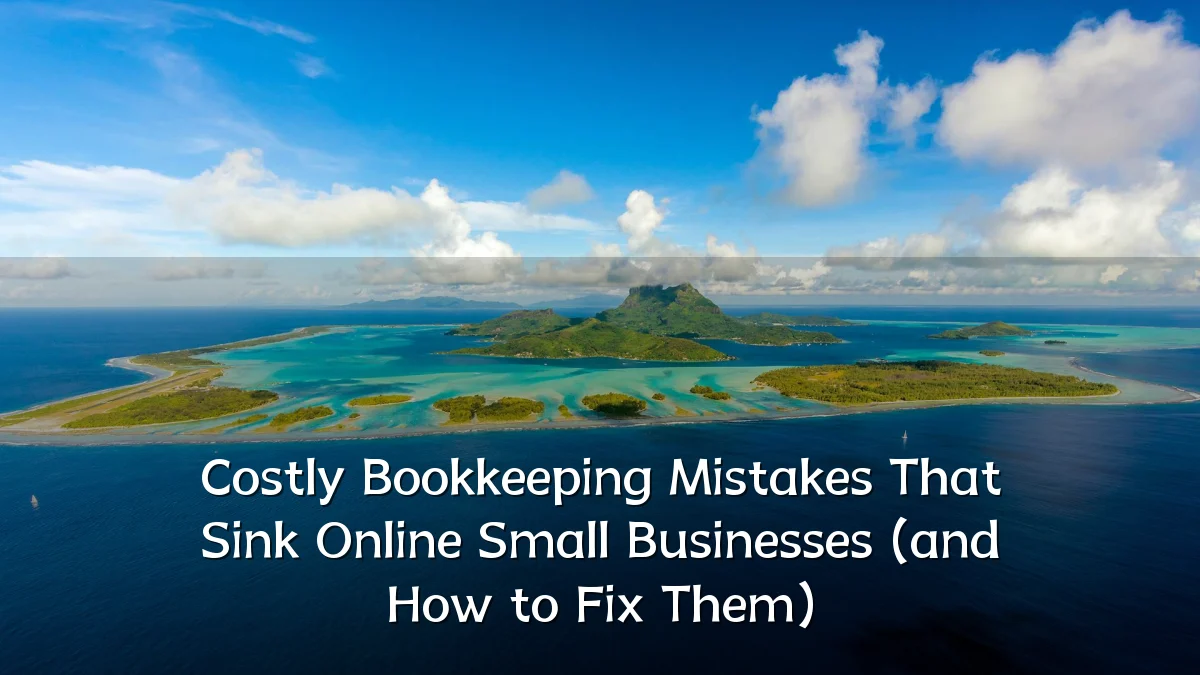 Costly Bookkeeping Mistakes That Sink Online Small Businesses (and How to Fix Them)