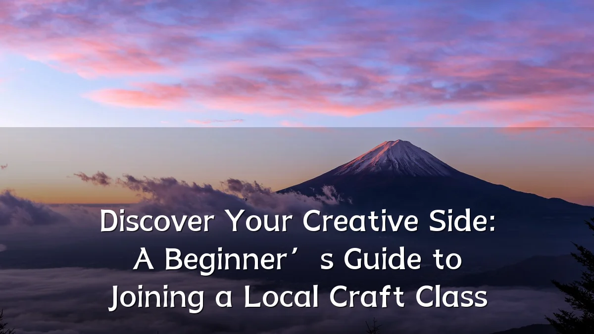 Discover Your Creative Side: A Beginner’s Guide to Joining a Local Craft Class