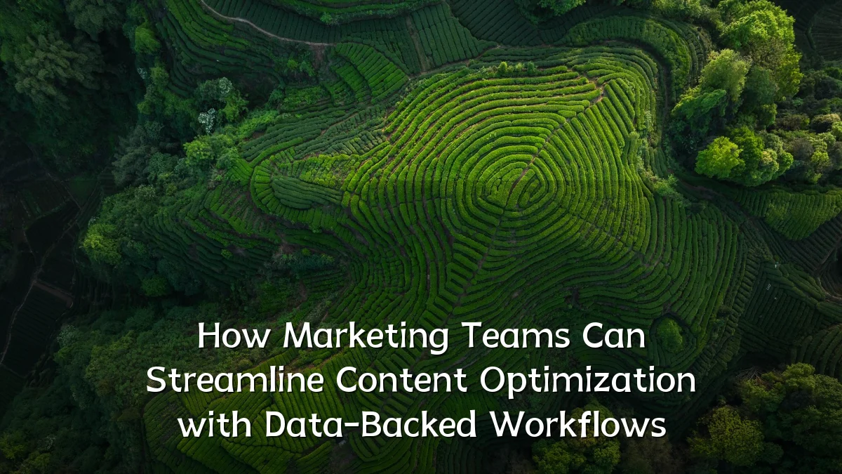How Marketing Teams Can Streamline Content Optimization with Data-Backed Workflows