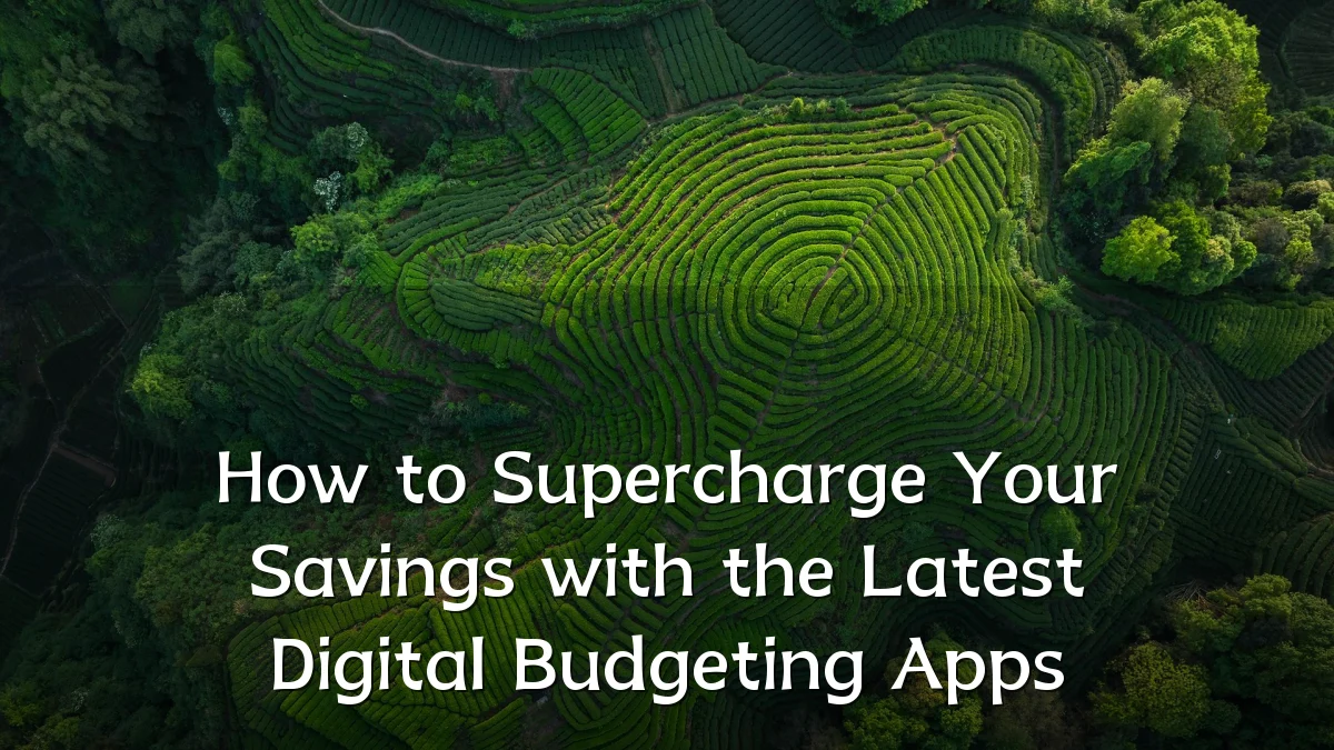 How to Supercharge Your Savings with the Latest Digital Budgeting Apps