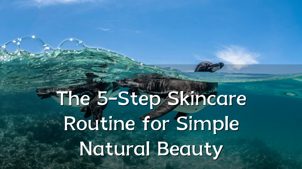 The 5-Step Skincare Routine for Simple Natural Beauty