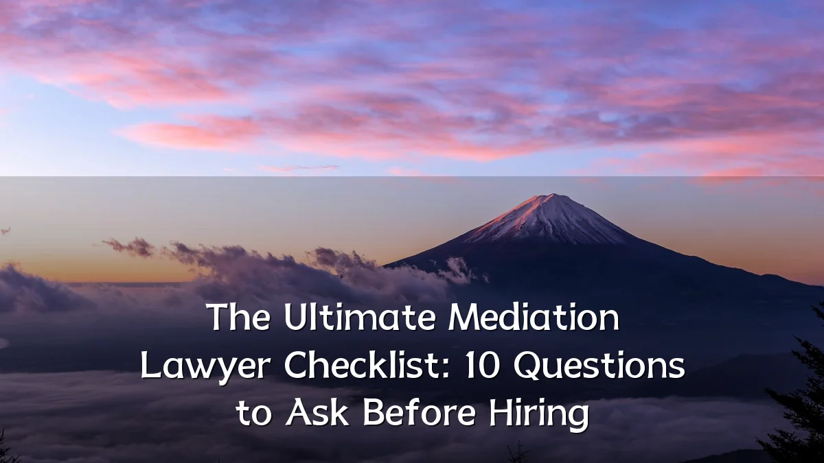 The Ultimate Mediation Lawyer Checklist: 10 Questions to Ask Before Hiring