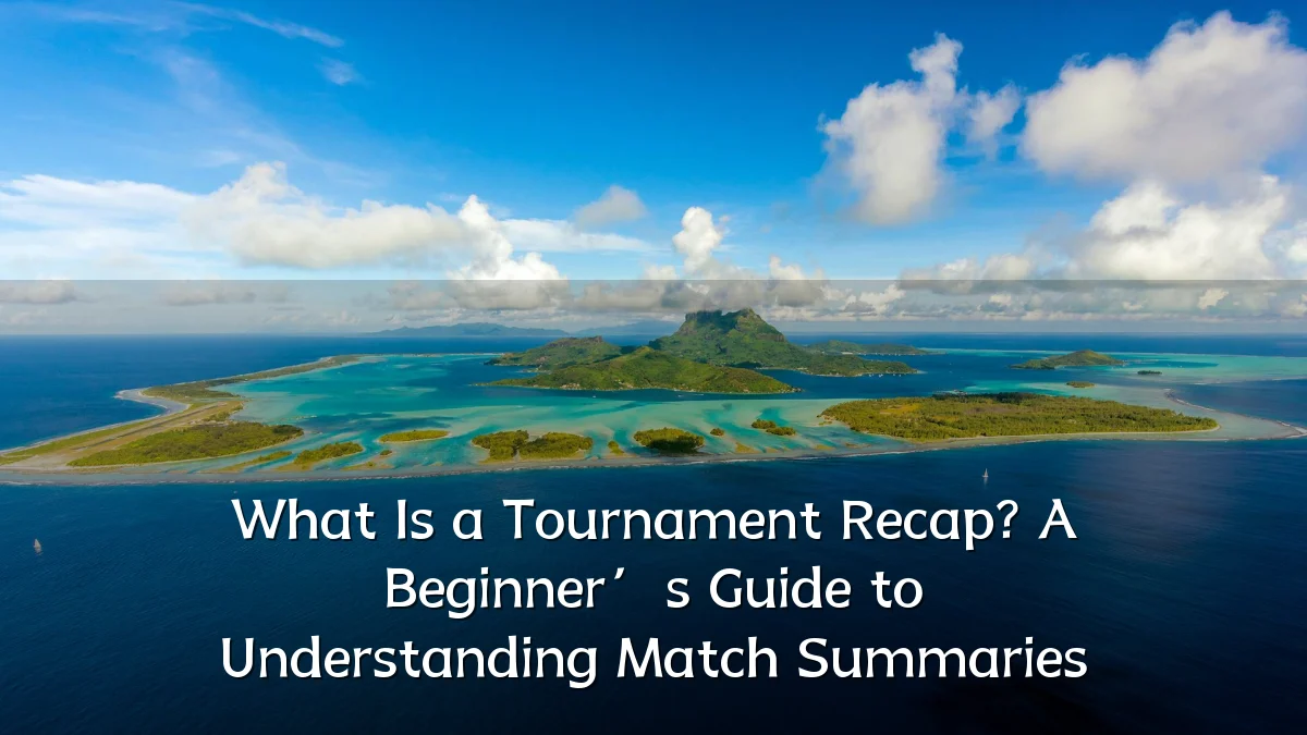What Is a Tournament Recap? A Beginner’s Guide to Understanding Match Summaries